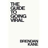 The Guide to Going Viral: The Art and Science of Succeeding on Social Media