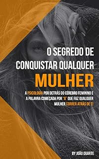 Livro O Segredo de Conquistar Qualquer Mulher: A Psicologia Por Detrás Do Cérebro Feminino e A Palavra Começada Por "A" Que Faz Qualquer Mulher Correr Atrás De Ti