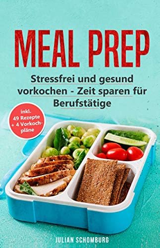 Meal Prep: Stressfrei und gesund vorkochen - Zeitsparen für Berufstätige inkl. 49 Rezepte +4 Vorkochpläne (German Edition) Kindle Edition