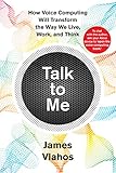 Talk to Me: How Voice Computing Will Transform the Way We Live, Work, and Think Talk to Me: How Voice Computing Will Transform the Way We Live, Work, and Think