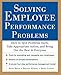 Solving Employee Performance Problems: How to Spot Problems Early, Take Appropriate Action, and Bring Out the Best in Everyone