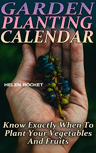 Garden Planting Calendar: Know Exactly When To Plant Your Vegetables And Fruits: (Growing Calendar, Gardening Calendar, Garden, Gardening, Plants, Raised Garden) (Home Garden)