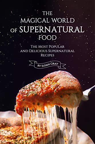 The Magical World of Supernatural Food: The Most Popular and Delicious Supernatural Recipes by [Gray, Susan]