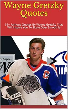 Famous Wayne Gretzky Quote Amazon.com: Wayne Gretzky Quotes: 65+ Famous Quotes By Wayne Gretzky That  Will Inspire You To Skate Over Smoothly Ebook : Dove: Kindle Store