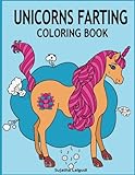 Unicorns Farting Coloring Book: Hilarious coloring book, Gag gifts for adults and kids, Fart Designs, Unicorn coloring book, Cute Unicorn Farts, Fart color book (Fart coloring books) by 