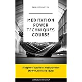 Meditation Power Techniques Course: A beginner's guide to meditation for children, teens and adults