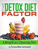 The Detox Diet Factor: A Weight Loss Cleansing Diet. (Cleanse your body, feel great, and lose weight by Pennie Mae Cartawick, Cartawick Pennie Mae