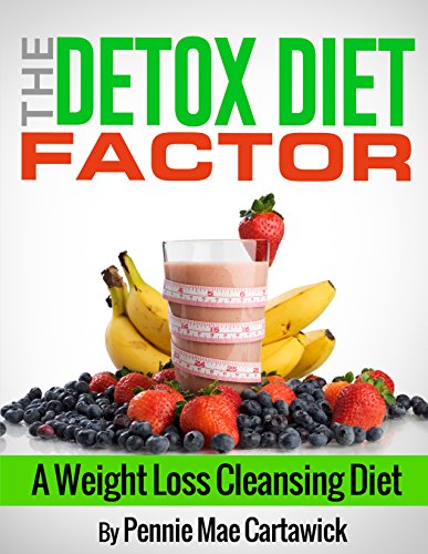 The Detox Diet Factor: A Weight Loss Cleansing Diet. (Cleanse your body, feel great, and lose weight by Pennie Mae Cartawick