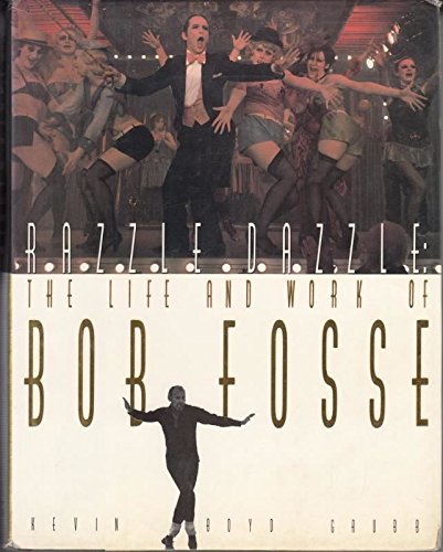 Razzle Dazzle: The Life and Work of Bob Fosse by Kevin Boyd Grubb
