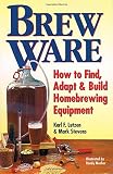 Brew Ware: How to Find, Adapt & Build Homebrewing Equipment by Karl F. Lutzen, Mark Stevens