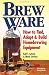 Brew Ware: How to Find, Adapt & Build Homebrewing Equipment by Karl F. Lutzen, Mark Stevens