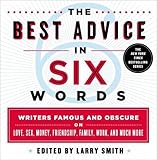 The Best Advice in Six Words: Writers Famous and Obscure on Love, Sex, Money, Friendship, Family, Work, and Much More (Six-Word Memoir)