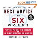 The Best Advice in Six Words: Writers Famous and Obscure on Love, Sex, Money, Friendship, Family, Work, and Much More (Six-Word Memoir)