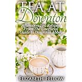 Tea at Downton - Afternoon Tea Recipes From The Unofficial Guide to Downton Abbey (Downton Abbey Tea Books)