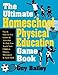 The Ultimate Homeschool Physical Education Game Book: Fun & Easy-To-Use Games & Activities To Help Y by Guy Bailey