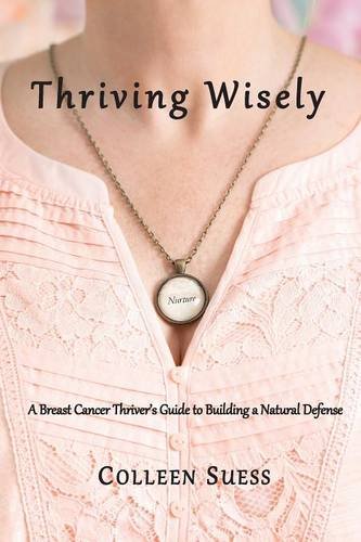 Thriving Wisely: A Breast Cancer Thriver's Guide to Building a Natural Defense by Colleen Suess