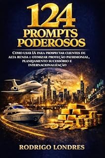 Livro 124 Prompts Poderosos: Como usar IA para Prospectar Clientes de Alta Renda e Otimizar Proteção Patrimonial ,Planejamento Sucessório e Internacionalização