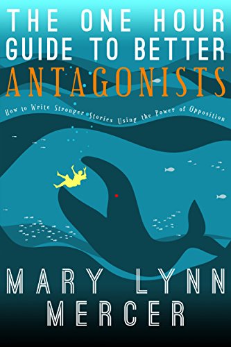 The One Hour Guide to Better Antagonists: How to Write Stronger Stories Using the Power of Opposition
