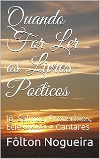 Livro Quando For Ler os Livros Poéticos: Jó, Salmos, Provérbios, Eclesiastes e Cantares (Quando for ler o Antigo Testamento Livro 3)