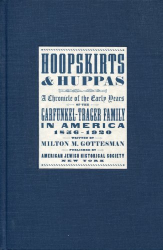 Hoopskirts & Huppas: A Chronicle of the Early Years of the Garfunkel-Trager Family in America, 1856- by Milton M. Gottesman