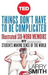 Things Don't Have To Be Complicated: Illustrated Six-Word Memoirs by Students Making Sense of the World (TED Books)