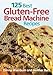 125 Best Gluten-Free Bread Machine Recipes primary