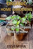 ORGANIC HOME GARDENING: DIY Growing Organic Edibles at Home by 