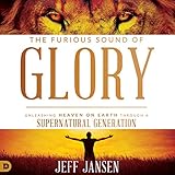 The Furious Sound of Glory: Unleashing Heaven on Earth Through a Supernatural Generation by