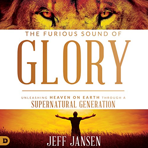 The Furious Sound of Glory: Unleashing Heaven on Earth Through a Supernatural Generation by Jeff Jansen