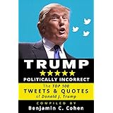 TRUMP Politically Incorrect: The Top 100 Tweets &amp; Quotes of Donald J. Trump