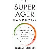 The Super Ager Handbook: How to Age Smarter, Not Older, and Thrive After 60