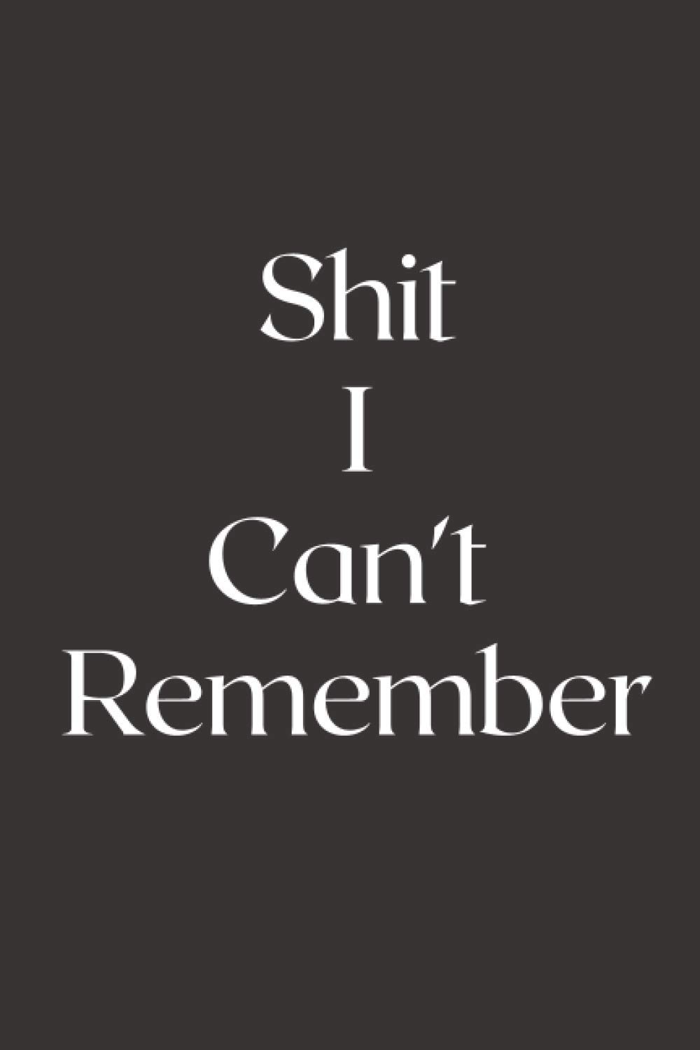 Shit I Can't Remember: 120 Pages 6"x9" inches Blank Lined Notebook.