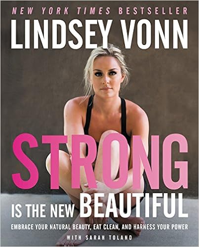 Strong Is the New Beautiful: Embrace Your Natural Beauty, Eat Clean, and Harness Your Power, by Lindsey Vonn Strong Is the New Beautiful: Embrace Your Natural Beauty, Eat Clean, and Harness Your Power, by Lindsey Vonn