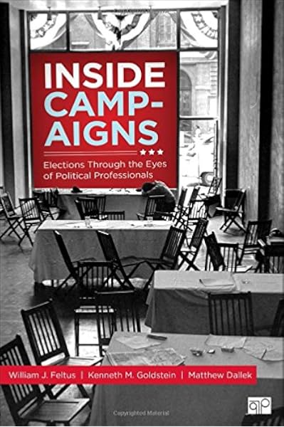 Inside Campaigns Elections Through The Eyes Of Political Professionals Feltus Will Feltus Will Goldstein Kenneth M Dallek Matthew 9781506332963 Amazon Com Books