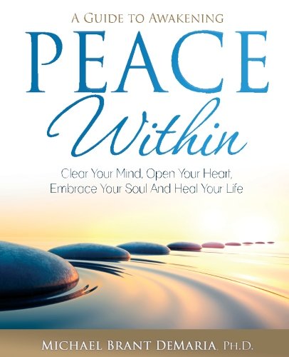 Peace Within: Clear Your Mind, Open Your Heart, Embrace Your Soul and Heal Your Life