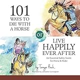 101 Ways to Die with a Horse or Live Happily Ever After: A Safety Guide for Horse & Rider (Horses Happily Ever After) by Tanya Buck, Jennipher Cunningham