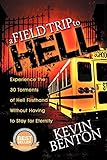 A Field Trip to Hell: Experience the 30 Torments of Hell Firsthand Without Having to Stay for Eterni by 