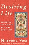 Desiring Life: Benedict on Wisdom and the Good Life by Norvene Vest