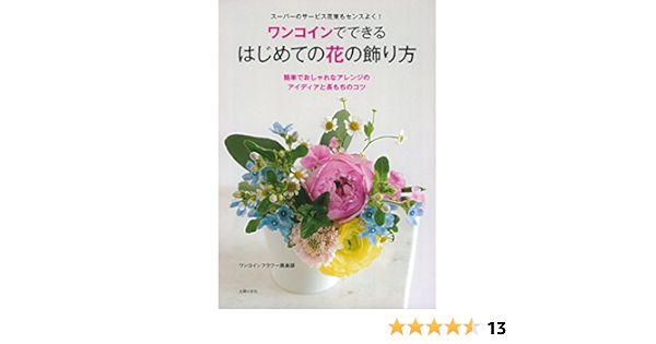 ワンコインでできる はじめての花の飾り方 スーパーのサービス花束もセンスよく Amazon Com Books