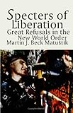 Specters of Liberation : Great Refusals in the New World Order, Matustik, Martin J. Beck, 0791436926