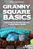 Granny Square Basics: Learn How to Crochet and Join Granny Square Motifs by Violet Henderson