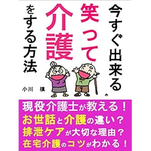 今すぐ出来る笑って介護をする方法 [Kindle版]