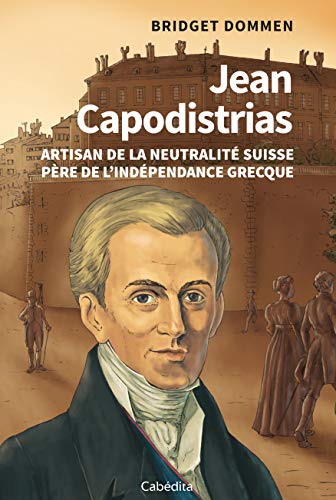 Jean Capodistrias : Artisan de la neutralité suisse, père de l'indépendance grecque by 