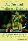 All Natural Wellness Drinks: Teas, Smoothies, Broths, and Soups. Anti-Cancer, Anti-Aging, Anti-Infla by