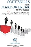 Soft Skills  That  Make or Break  Your Success: 12 Soft skills to master self, get along with, and lead others successfully