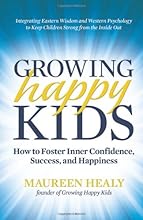 Growing Happy Kids: How to Foster Inner Confidence, Success, and Happiness