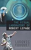 The Visual Laboratory of Robert Lepage by Ludovic Fouquet, Rhonda Mullins