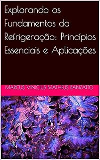 Livro Explorando os Fundamentos da Refrigeração: Princípios Essenciais e Aplicações