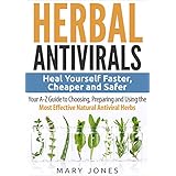 Herbal Antivirals: Heal Yourself Faster, Cheaper and Safer - Your A-Z Guide to Choosing, Preparing and Using the Most Effective Natural Antiviral Herbs