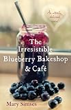 Front cover for the book The Irresistible Blueberry Bakeshop & Cafe by Mary Simses